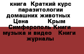 книга  Краткий курс паразитологии домашних животных › Цена ­ 100 - Крым, Симферополь Книги, музыка и видео » Книги, журналы   